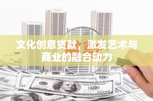 海陵文化创意贷款，激发艺术与商业的融合动力