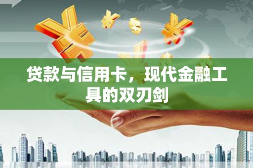 海陵贷款与信用卡，现代金融工具的双刃剑