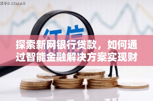 海陵探索新网银行贷款，如何通过智能金融解决方案实现财富增长