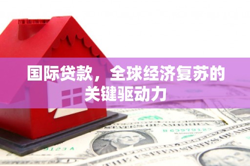 海陵国际贷款，全球经济复苏的关键驱动力