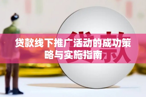 海陵贷款线下推广活动的成功策略与实施指南