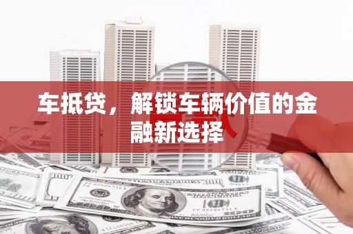 海陵车抵贷，解锁车辆价值的金融新选择