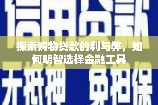海陵探索购物贷款的利与弊，如何明智选择金融工具