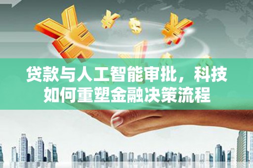 海陵贷款与人工智能审批，科技如何重塑金融决策流程
