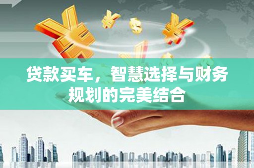 海陵贷款买车，智慧选择与财务规划的完美结合