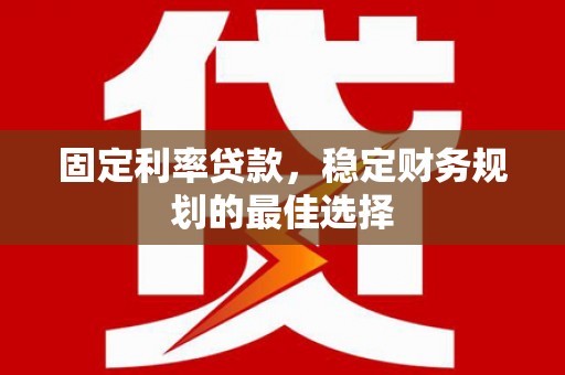海陵固定利率贷款，稳定财务规划的最佳选择