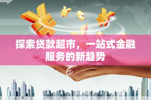 海陵探索贷款超市，一站式金融服务的新趋势