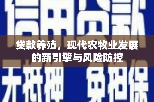 海陵贷款养殖，现代农牧业发展的新引擎与风险防控
