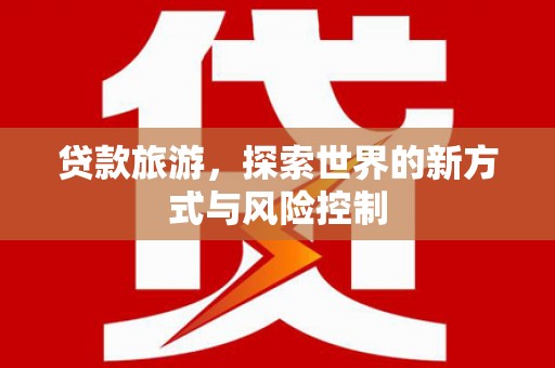 海陵贷款旅游，探索世界的新方式与风险控制