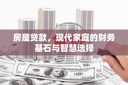 海陵房屋贷款，现代家庭的财务基石与智慧选择