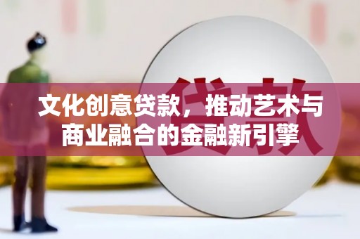 海陵文化创意贷款，推动艺术与商业融合的金融新引擎
