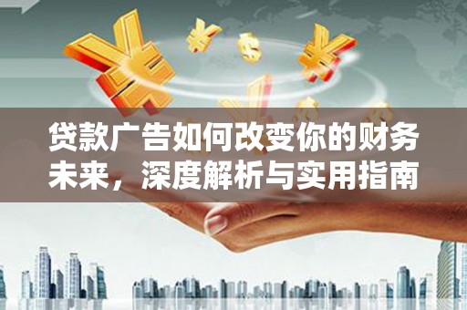 海陵贷款广告如何改变你的财务未来，深度解析与实用指南