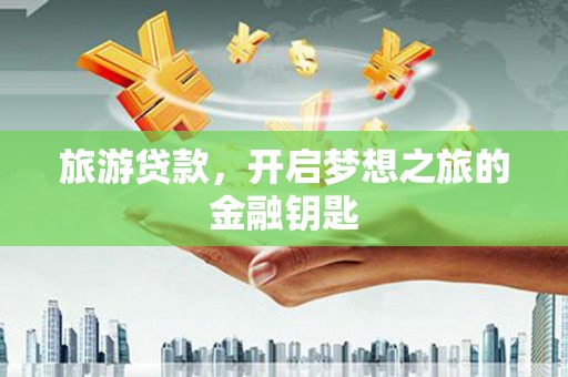 海陵旅游贷款，开启梦想之旅的金融钥匙