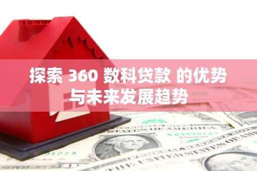 海陵探索 360 数科贷款 的优势与未来发展趋势