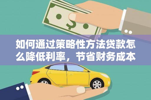 海陵如何通过策略性方法贷款怎么降低利率，节省财务成本