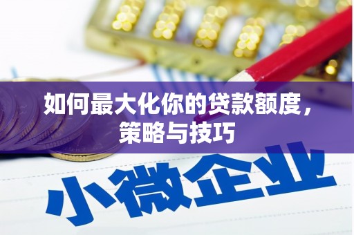 海陵如何最大化你的贷款额度，策略与技巧