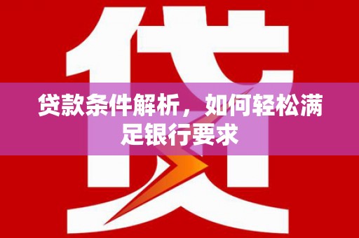 海陵贷款条件解析，如何轻松满足银行要求