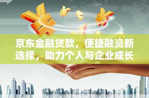 海陵京东金融贷款，便捷融资新选择，助力个人与企业成长