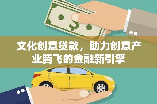 海陵文化创意贷款，助力创意产业腾飞的金融新引擎