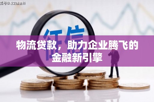 海陵物流贷款，助力企业腾飞的金融新引擎