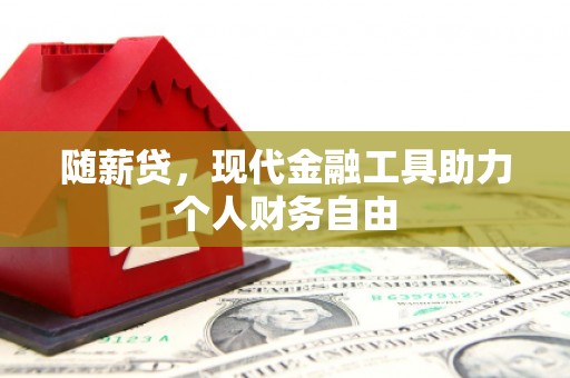 海陵随薪贷，现代金融工具助力个人财务自由