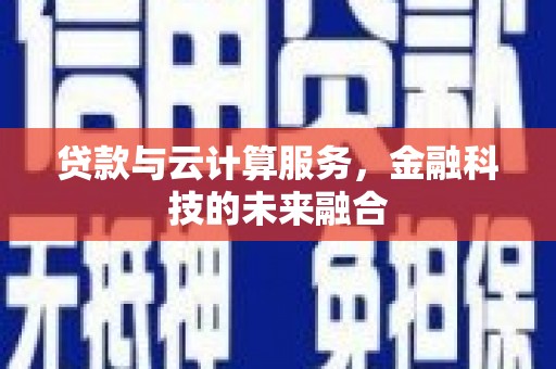 海陵贷款与云计算服务，金融科技的未来融合