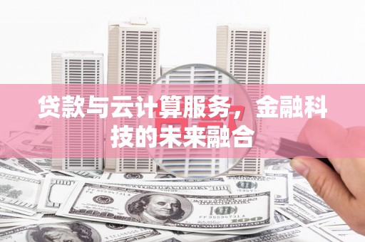 海陵贷款与云计算服务，金融科技的未来融合