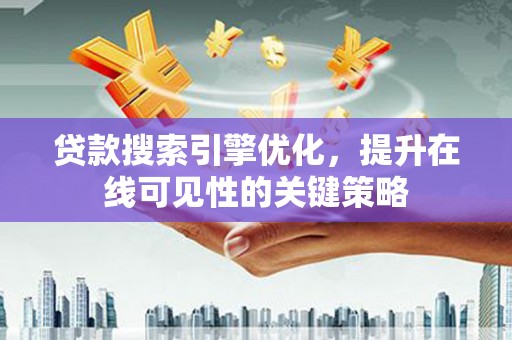 海陵贷款搜索引擎优化，提升在线可见性的关键策略
