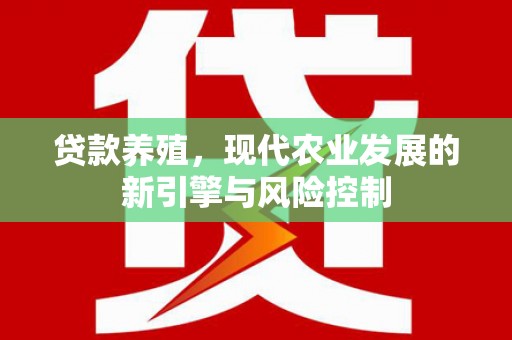 海陵贷款养殖，现代农业发展的新引擎与风险控制