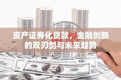 海陵资产证券化贷款，金融创新的双刃剑与未来趋势