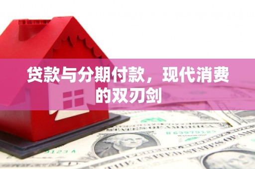 海陵贷款与分期付款，现代消费的双刃剑