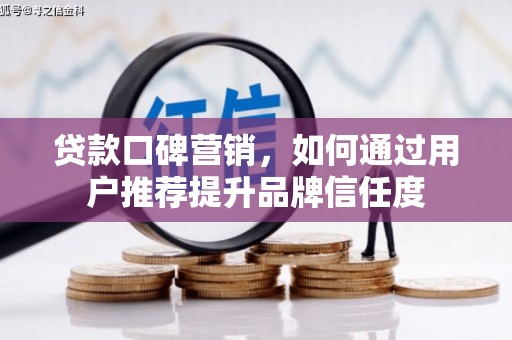 海陵贷款口碑营销，如何通过用户推荐提升品牌信任度