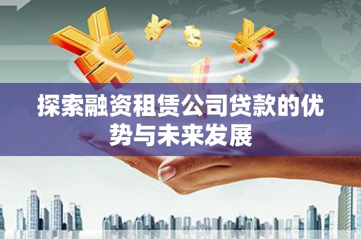 海陵探索融资租赁公司贷款的优势与未来发展