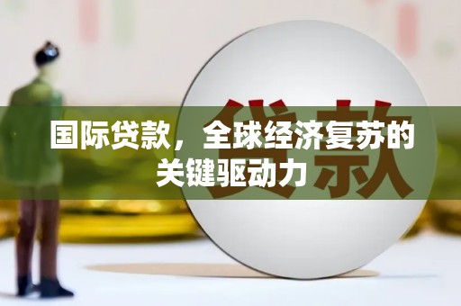 海陵国际贷款，全球经济复苏的关键驱动力