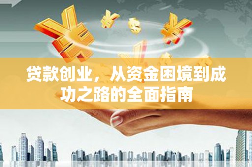 海陵贷款创业，从资金困境到成功之路的全面指南