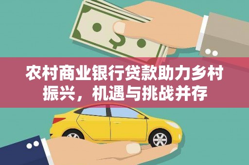 海陵农村商业银行贷款助力乡村振兴，机遇与挑战并存