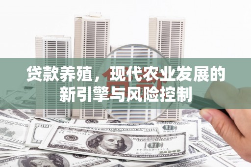 海陵贷款养殖，现代农业发展的新引擎与风险控制