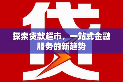 海陵探索贷款超市，一站式金融服务的新趋势