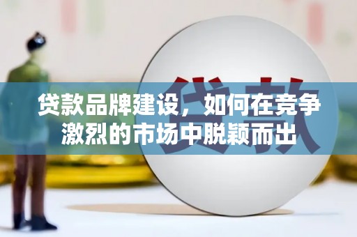 海陵贷款品牌建设，如何在竞争激烈的市场中脱颖而出