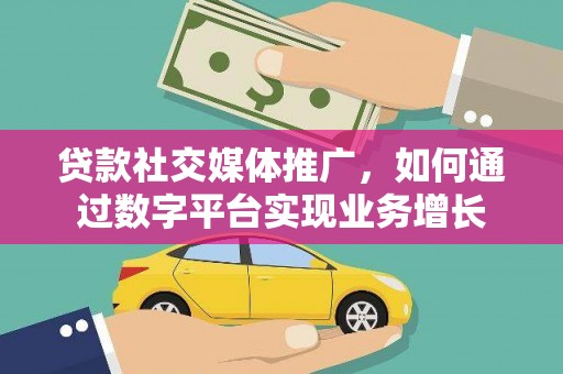 海陵贷款社交媒体推广，如何通过数字平台实现业务增长