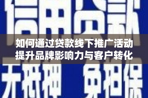 海陵如何通过贷款线下推广活动提升品牌影响力与客户转化率