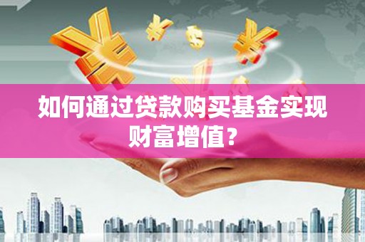 海陵如何通过贷款购买基金实现财富增值？