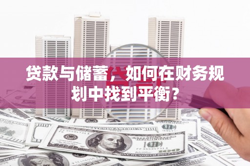 海陵贷款与储蓄，如何在财务规划中找到平衡？