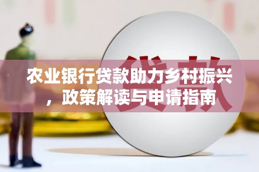 海陵农业银行贷款助力乡村振兴，政策解读与申请指南