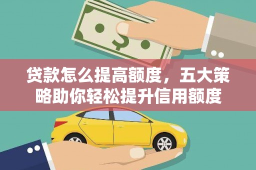 海陵贷款怎么提高额度，五大策略助你轻松提升信用额度