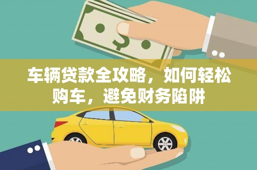 海陵车辆贷款全攻略，如何轻松购车，避免财务陷阱
