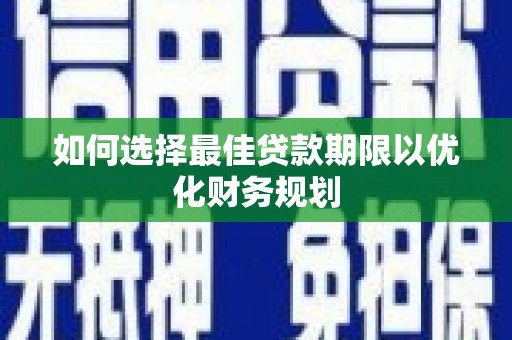 海陵如何选择最佳贷款期限以优化财务规划