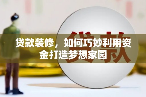 海陵贷款装修，如何巧妙利用资金打造梦想家园
