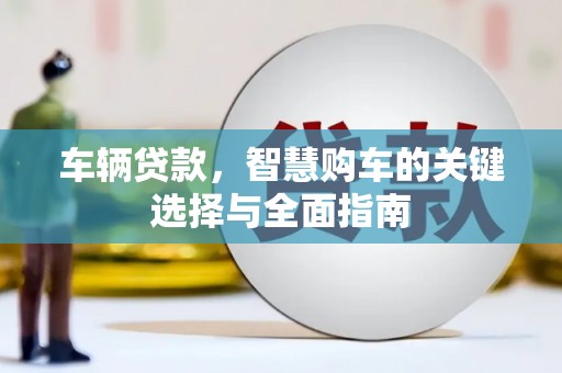 海陵车辆贷款，智慧购车的关键选择与全面指南