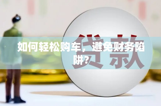 海陵如何轻松购车，避免财务陷阱？